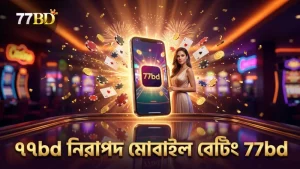 ৭৭bd প্ল্যাটফর্মে নিরাপদ মোবাইল বেটিং নিশ্চিত করে