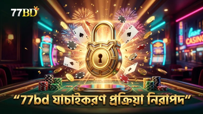 77bd প্ল্যাটফর্মে যাচাইকরণের গুরুত্বপূর্ণ ধাপ বুঝুন ও অনুসরণ করুন
